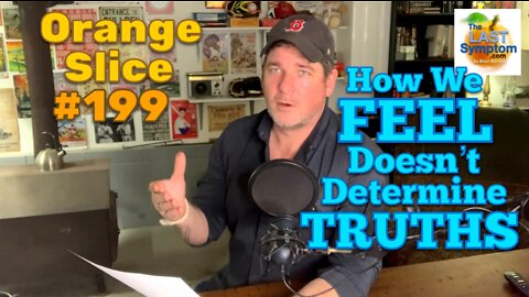 Orange Slice 199: How We FEEL Doesn’t Determine TRUTHS