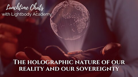 Lunchtime Chats ep 159: The holographic nature of our reality and our sovereignty