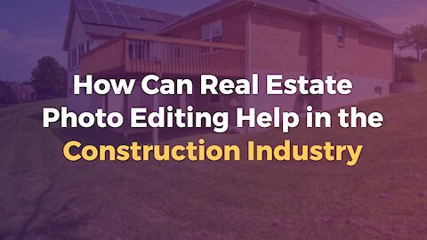 How Can Real Estate Photo Editing Help in the Construction Industry