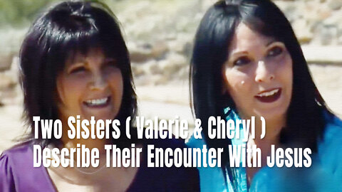 Two Sisters (Valerie & Cheryl) Describe Their Encounter With Jesus