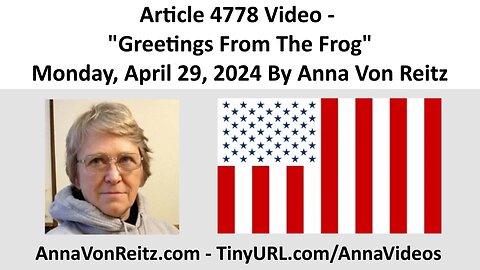 Article 4778 Video - Greetings From The Frog - Monday, April 29, 2024 By Anna Von Reitz