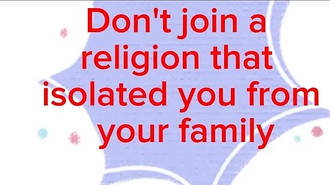 Don't join a religion that isolated you from your family