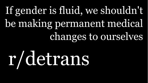 r/detrans | If gender is fluid, we shouldn't be making permanent medical changes to ourselves | [31]