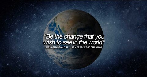 Be The Change You Want To See in The World