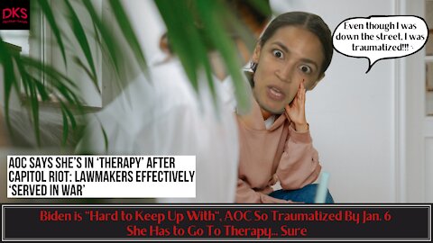 Biden is "Hard to Keep Up With", AOC So Traumatized By Jan. 6 She Has to Go To Therapy... Sure