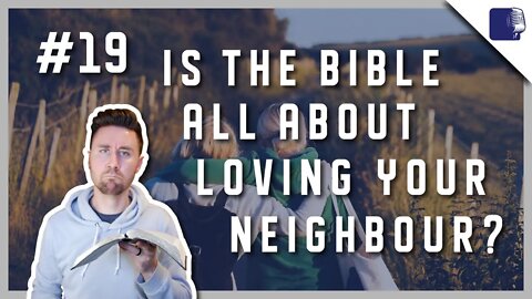 Is the Bible all About Loving Your Neighbour? - Episode #19