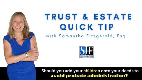 Trust & Estate Quick Tip #12 – Never Add Your Kids to Your Deeds!