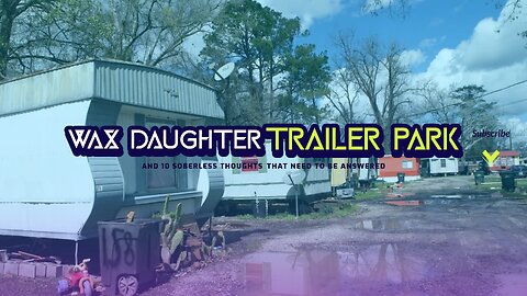 Wax Daughter Trailer Park (and ten soberless thoughts that need to be answered)