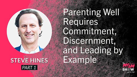 Ep. 565 - Parenting Well Requires Commitment, Discernment, and Leading by Example - Steve Hines