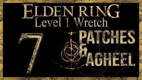 Patches & Agheel! | Elden Ring | Level 1 Wretch | Part 7