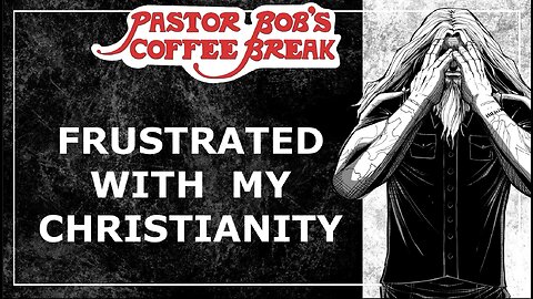 FRUSTRATED WITH MY CHRISTIANITY / Pastor Bob's Coffee Break
