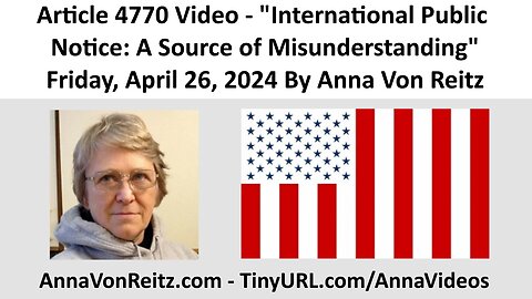 Article 4770 Video - International Public Notice: A Source of Misunderstanding By Anna Von Reitz