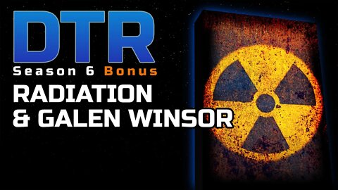 DTR S6 Bonus: Radiation & Galen Winsor