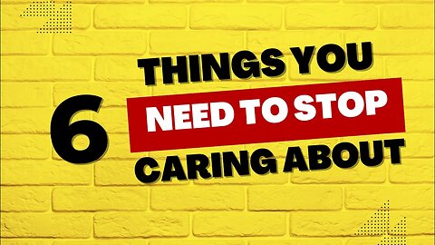 6 Things You Need To Stop Caring About