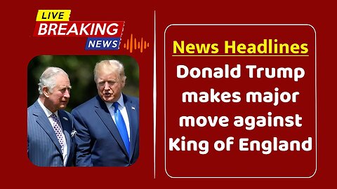 Donald Trump makes major move against King of England