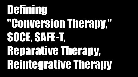 Defining Conversion Therapy, SOCE, SAFE-T, Reparative Therapy, and Reintegrative Therapy
