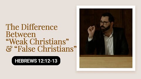 The Difference Between “Weak Christians” & “False Christians” | Hebrews 12:12-13