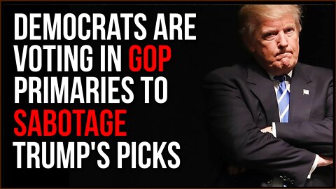 Democrats Are Voting In GOP Primaries To SABOTAGE Trump