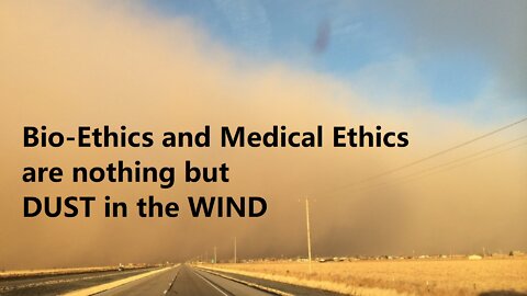 Bio Ethics, Medical Ethics are Dust in the Wind