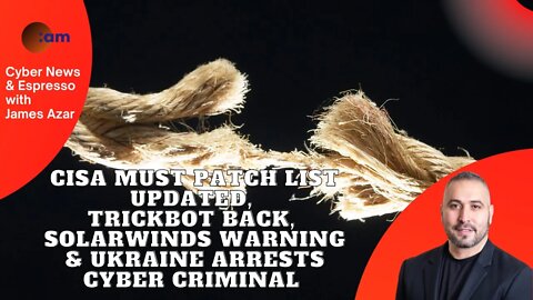 CISA Must Patch List Updated, Trickbot back, Solarwinds warning & Ukraine arrests cyber criminal