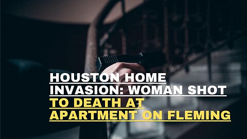 Houston home invasion Woman shot to death at apartment on Fleming