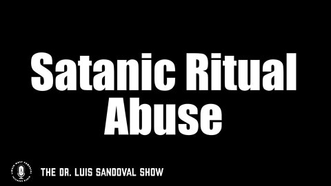 25 Aug 22, The Dr. Luis Sandoval Show: Satanic Ritual Abuse
