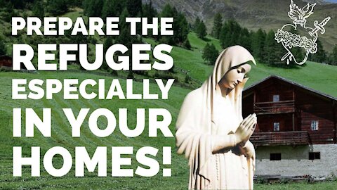 Our Lady Asks Us To Prepare Refuges! Especially In Your Homes!