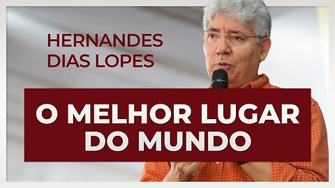 QUAL É O MELHOR LUGAR DO MUNDO? | Hernandes Dias Lopes