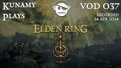 Elden Ring | Ep. 037 VOD | 24 APR 2024 | Kunamy Plays
