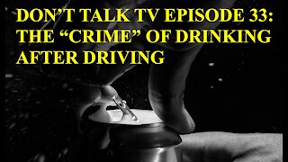 Don't Talk TV Episode 33 The "Crime" of Drinking within Two Hours of STOPPING Driving