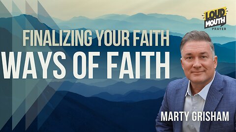 Prayer | WAYS of FAITH - 12 - Finalizing Your Faith - Marty Grisham Loudmouth Prayer