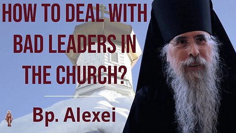 How to Deal With Bad Leaders in the Church? - Bishop Alexei of Alaska