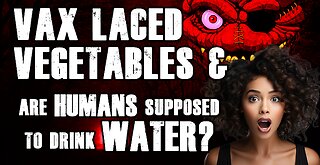 Vax Laced Vegetables & Humans NOT Supposed to Drink Water???