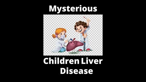 Children's Mysterious Liver Disease