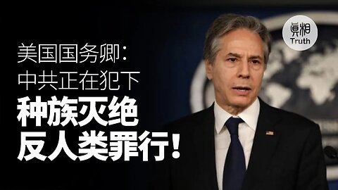 布林肯：中共正在犯下 種族滅絕和反人類罪行 | 真相傳媒