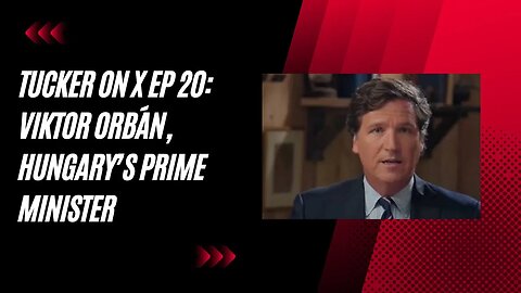 "Tucker on X Ep. 20: Exclusive Interview with Viktor Orbán, Hungary's Prime Minister | 8/29/2023