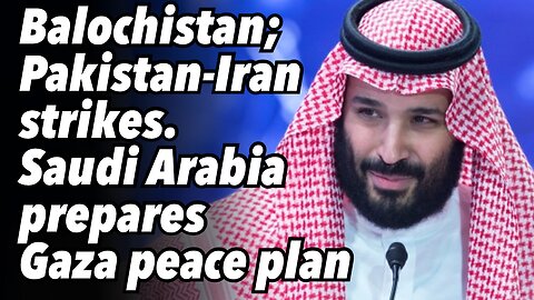 Balochistan; Pakistan-Iran strikes. Saudi Arabia prepares Gaza peace plan