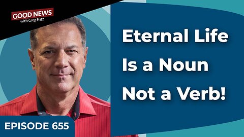 Episode 655: Eternal Life Is a Noun Not a Verb!