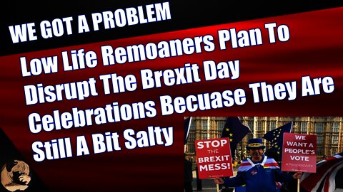 Low Life Remoaners Plan To Disrupt The Brexit Day Celebrations Becuase They Are Still A Bit Salty