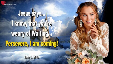 June 1, 2016 ❤️ Jesus says... I know, that you’re weary of Waiting, but persevere, I am coming