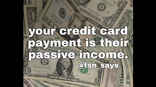 Your credit card payment is their passive income