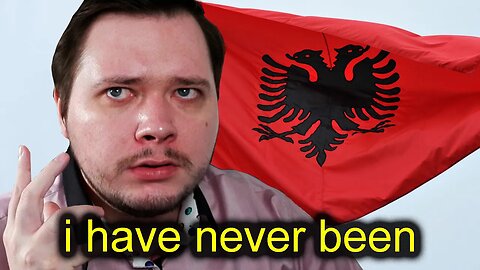 I HAVE NEVER BEEN TO ALBANIA