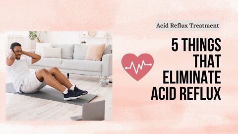 5 Things That Eliminate Acid Reflux
