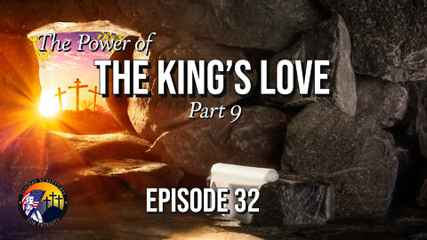 The Power of the King’s Love, Suffering, & The Resurrection—(Part 9) - Episode 32