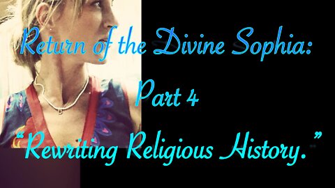Return of the Divine Sophia Part 4: Rewriting Religious History