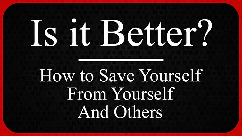 Is it Better? How to Save Yourself, From Yourself, and Others.
