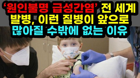 [#543] ‘원인불명 급성간염’ 전 세계발병, 이런 질병이 앞으로 많아질 수밖에 없는 이유?