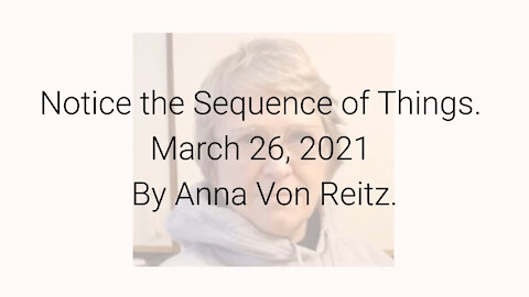 Notice the Sequence of Things March 26, 2021 By Anna Von Reitz