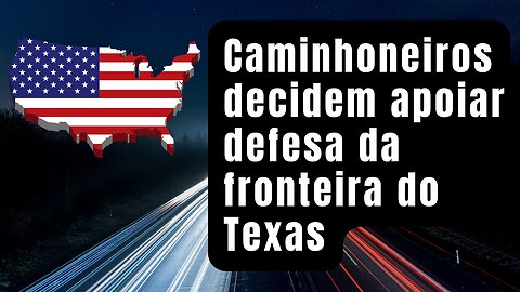 700.000 caminhoneiros se mobilizam para apoiar defesa da fronteira do Texas nos Estados Unidos