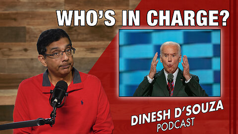 WHO’S IN CHARGE? Dinesh D’Souza Podcast Ep767